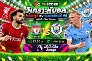 วิเคราะห์บอล ลิเวอร์พูล พบ แมนเชสเตอร์ ซิตี้ 22:30 11/10/2026 – พรีเมียร์ลีก