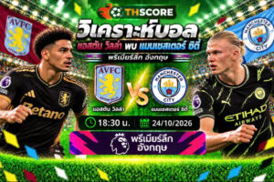 วิเคราะห์บอล แอสตัน วิลล่า พบ แมนเชสเตอร์ ซิตี้ 18:30 24/10/2026 – พรีเมียร์ลีก อังกฤษ